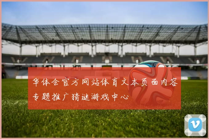 华体会官方网站体育文本页面内容专题推广猜谜游戏中心