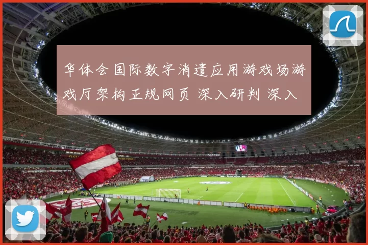 华体会国际数字消遣应用游戏场游戏厅架构正规网页 深入研判 深入解读