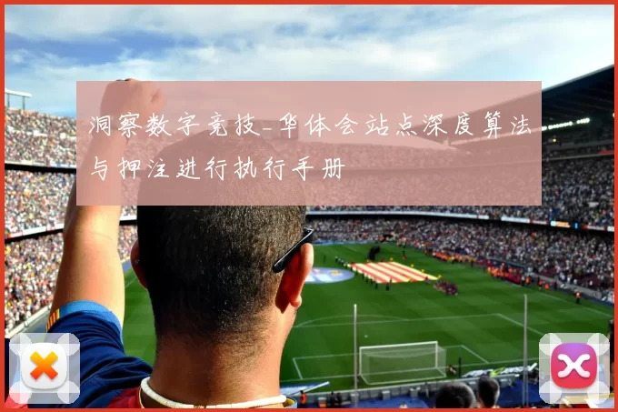 洞察数字竞技_华体会站点深度算法与押注进行执行手册