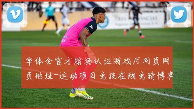 华体会官方赌场认证游戏厅网页网页地址-运动项目竞技在线竞猜博弈站