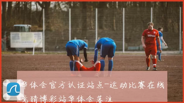 华体会官方认证站点-运动比赛在线竞猜博彩站华体会落注