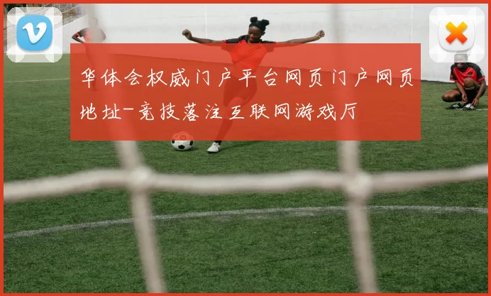 华体会权威门户平台网页门户网页地址-竞技落注互联网游戏厅