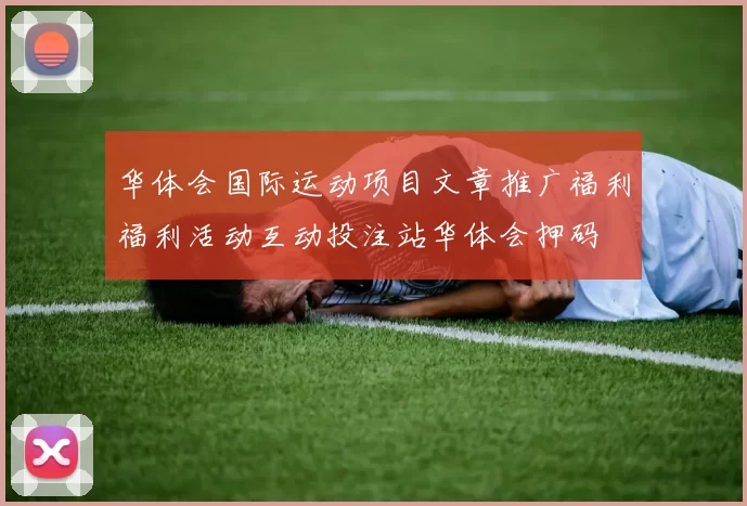 华体会国际运动项目文章推广福利福利活动互动投注站华体会押码