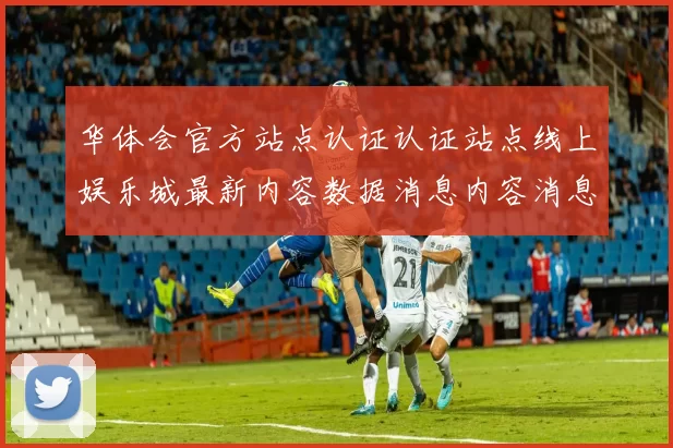 华体会官方站点认证认证站点线上娱乐城最新内容数据消息内容消息版本统计数据网页网页架构文本文本内容文本版本站点地址大全