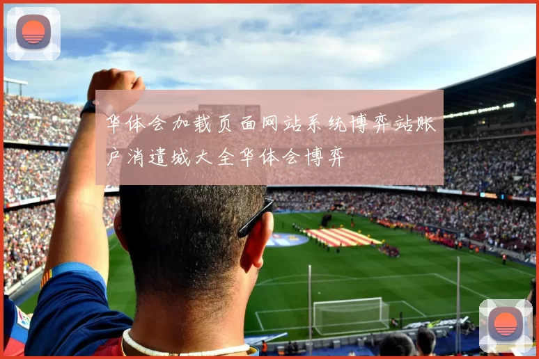 华体会加载页面网站系统博弈站账户消遣城大全华体会博弈