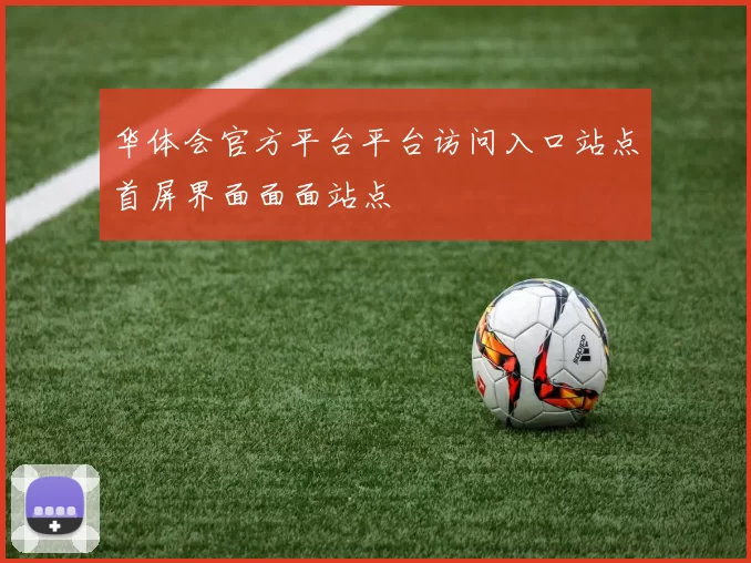 华体会官方平台平台访问入口站点首屏界面面面站点