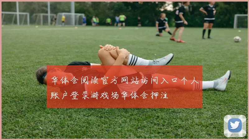 华体会阅读官方网站访问入口个人账户登录游戏场华体会押注