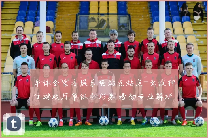 华体会官方娱乐场站点站点-竞技押注游戏厅华体会彩券 透彻专业解析