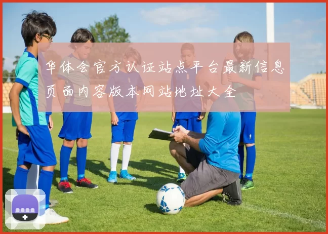 华体会官方认证站点平台最新信息页面内容版本网站地址大全