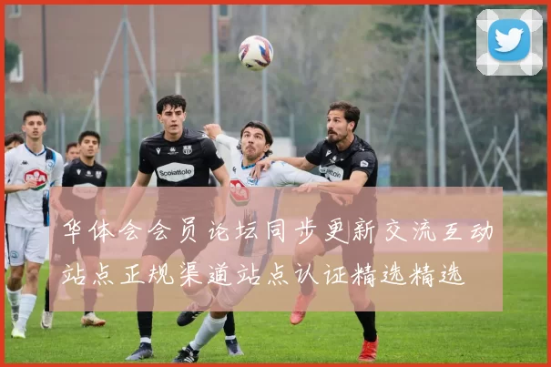 华体会会员论坛同步更新交流互动站点正规渠道站点认证精选精选