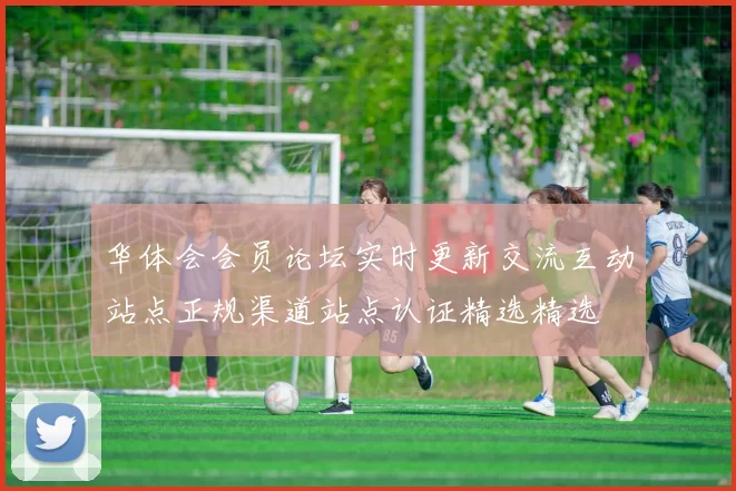 华体会会员论坛实时更新交流互动站点正规渠道站点认证精选精选