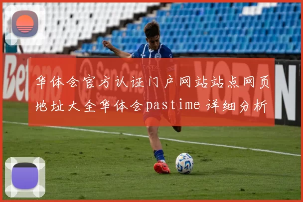 华体会官方认证门户网站站点网页地址大全华体会pastime 详细分析