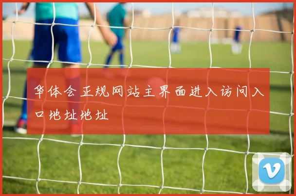 华体会正规网站主界面进入访问入口地址地址