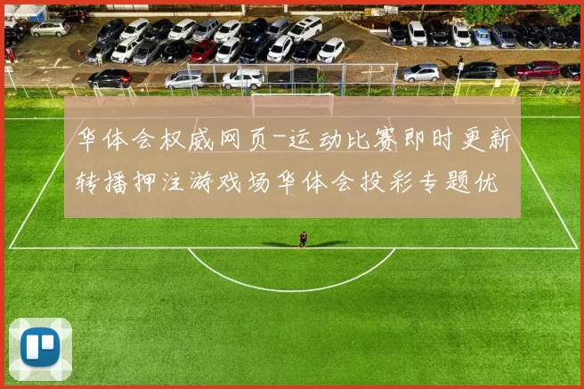华体会权威网页-运动比赛即时更新转播押注游戏场华体会投彩专题优惠活动