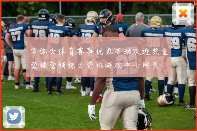 华体会体育赛事优惠活动欢迎奖金营销营销综合资讯游戏中心网页