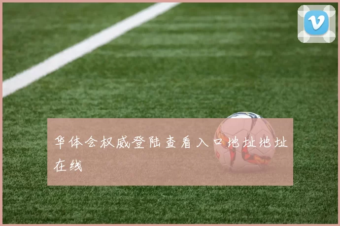 华体会权威登陆查看入口地址地址在线